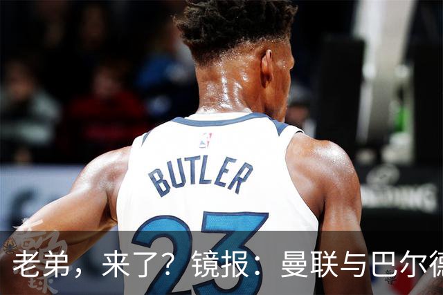 老弟，来了？镜报：曼联与巴尔德经纪人谈判，准备报价4000万欧