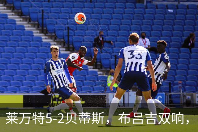 莱万特5-2贝蒂斯，布吕吉双响，里克尔梅、巴尔特拉建功