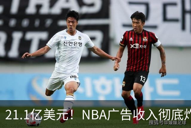 21.1亿美元！NBA广告收入彻底炸了，760亿美元转播合同开始兑现