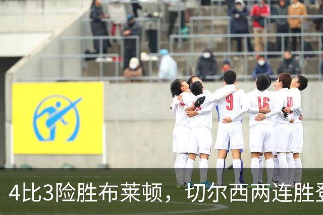 4比3险胜布莱顿，切尔西两连胜登顶却暴露控球短板